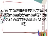 石家庄铁路职业技术学院可以读mba或者emba吗？为什么(石家庄铁院能读MBA吗)