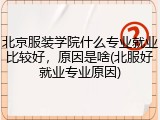 北京服装学院什么专业就业比较好，原因是啥(北服好就业专业原因)