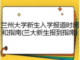 兰州大学新生入学报道时间和指南(兰大新生报到指南)