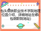 包头钢铁职业技术学院地理位置介绍，详细地址在哪(包钢职院地址)