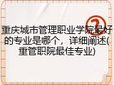 重庆城市管理职业学院最好的专业是哪个，详细阐述(重管职院最佳专业)