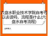 六盘水职业技术学院自考可以去读吗，流程是什么(六盘水自考流程)