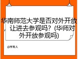 华南师范大学是否对外开放，让进去参观吗？(华师对外开放参观吗)