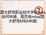 图木舒克职业技术学院mba如何申请，是否有mba(图木舒克MBA申请)