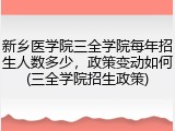 新乡医学院三全学院每年招生人数多少，政策变动如何(三全学院招生政策)