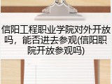 信阳工程职业学院对外开放吗，能否进去参观(信阳职院开放参观吗)