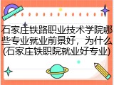 石家庄铁路职业技术学院哪些专业就业前景好，为什么(石家庄铁职院就业好专业)