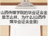 山西传媒学院的毕业证含金量怎么样，为什么(山西传媒毕业证含金量)