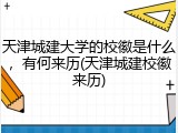 天津城建大学的校徽是什么，有何来历(天津城建校徽来历)