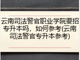 云南司法警官职业学院要招专升本吗，如何参考(云南司法警官专升本参考)