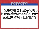 山东畜牧兽医职业学院可以读mba或者emba吗？为什么(山东牧院可读MBA?)