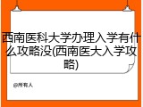 西南医科大学办理入学有什么攻略没(西南医大入学攻略)