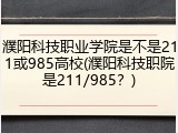 濮阳科技职业学院是不是211或985高校(濮阳科技职院是211/985？)