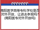 南阳医学高等专科学校是否对外开放，让进去参观吗？(南阳医专对外开放吗)