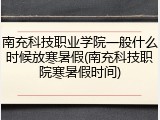 南充科技职业学院一般什么时候放寒暑假(南充科技职院寒暑假时间)