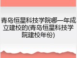 青岛恒星科技学院哪一年成立建校的(青岛恒星科技学院建校年份)