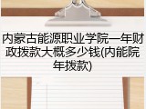 内蒙古能源职业学院一年财政拨款大概多少钱(内能院年拨款)