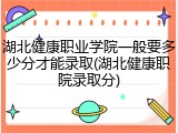 湖北健康职业学院一般要多少分才能录取(湖北健康职院录取分)