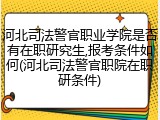 河北司法警官职业学院是否有在职研究生,报考条件如何(河北司法警官职院在职研条件)