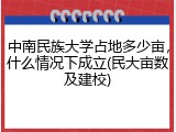 中南民族大学占地多少亩，什么情况下成立(民大亩数及建校)