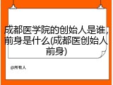 成都医学院的创始人是谁，前身是什么(成都医创始人前身)