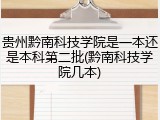 贵州黔南科技学院是一本还是本科第二批(黔南科技学院几本)