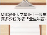 华南农业大学毕业生一般年薪多少钱(华农毕业生年薪)
