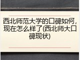 西北师范大学的口碑如何，现在怎么样了(西北师大口碑现状)
