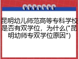 昆明幼儿师范高等专科学校是否有双学位，为什么("昆明幼师专双学位原因")