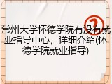 常州大学怀德学院有没有就业指导中心，详细介绍(怀德学院就业指导)