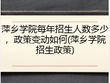 萍乡学院每年招生人数多少，政策变动如何(萍乡学院招生政策)
