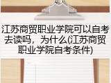 江苏商贸职业学院可以自考去读吗，为什么(江苏商贸职业学院自考条件)