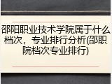 邵阳职业技术学院属于什么档次，专业排行分析(邵职院档次专业排行)