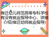宿迁幼儿师范高等专科学校有没有就业指导中心，详细介绍(宿迁幼师就业指导)