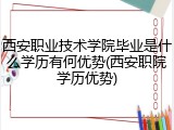 西安职业技术学院毕业是什么学历有何优势(西安职院学历优势)
