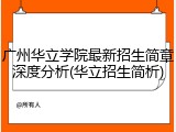 广州华立学院最新招生简章深度分析(华立招生简析)