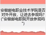 安徽邮电职业技术学院是否对外开放，让进去参观吗？("安徽邮电职院开放参观吗")