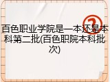 百色职业学院是一本还是本科第二批(百色职院本科批次)