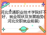 河北交通职业技术学院好不好，就业现状及发展趋势(河北交职就业前景)