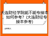 大连财经学院能不能专接本，如何参考？(大连财经专接本参考)