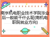 南京机电职业技术学院毕业后一般能干什么呢(南机电职院就业方向)