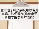 北京电子科技学院可以专升本吗，如何操作(北京电子科技学院专升本流程)