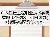 广西质量工程职业技术学院有哪几个校区，何时创办(桂质院校区及创办时)