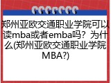 郑州亚欧交通职业学院可以读mba或者emba吗？为什么(郑州亚欧交通职业学院MBA?)
