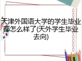 天津外国语大学的学生毕业都怎么样了(天外学生毕业去向)