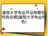 康复大学专业开设有哪些,特色在哪(康复大学专业特色)