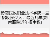 黔南民族职业技术学院一届招收多少人，最近几年(黔南职院近年招生数)