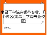 南昌工学院有哪些专业，几个校区(南昌工学院专业校区)