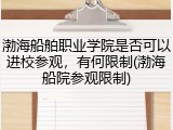 渤海船舶职业学院是否可以进校参观，有何限制(渤海船院参观限制)