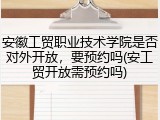 安徽工贸职业技术学院是否对外开放，要预约吗(安工贸开放需预约吗)